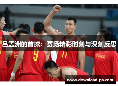 吕孟洲的首球：赛场精彩时刻与深刻反思