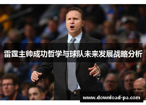 雷霆主帅成功哲学与球队未来发展战略分析 雷霆主帅成功哲学与球队未来发展战略分析