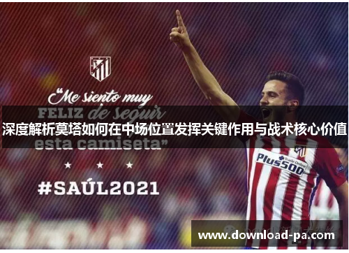 深度解析莫塔如何在中场位置发挥关键作用与战术核心价值 深度解析莫塔如何在中场位置发挥关键作用与战术核心价值