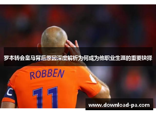 罗本转会皇马背后原因深度解析为何成为他职业生涯的重要抉择 罗本转会皇马背后原因深度解析为何成为他职业生涯的重要抉择