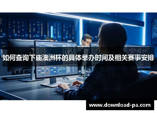 如何查询下庙澳洲杯的具体举办时间及相关赛事安排