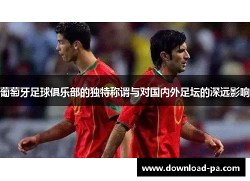 葡萄牙足球俱乐部的独特称谓与对国内外足坛的深远影响
