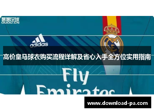 高价皇马球衣购买流程详解及省心入手全方位实用指南