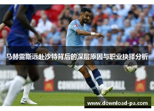 马赫雷斯远赴沙特背后的深层原因与职业抉择分析