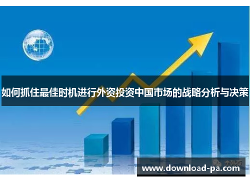 如何抓住最佳时机进行外资投资中国市场的战略分析与决策