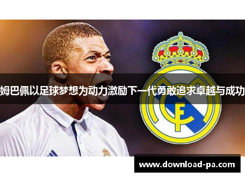 姆巴佩以足球梦想为动力激励下一代勇敢追求卓越与成功
