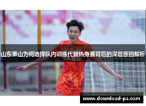山东泰山为何选择队内训练代替热身赛背后的深层原因解析