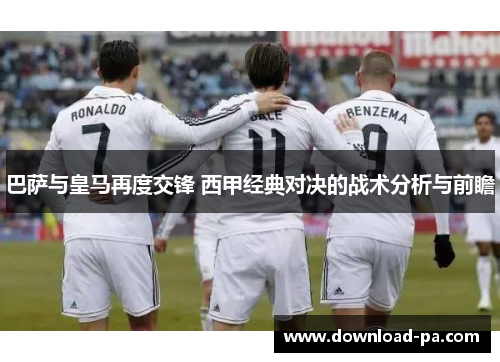巴萨与皇马再度交锋 西甲经典对决的战术分析与前瞻