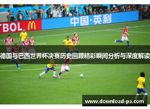 德国与巴西世界杯决赛历史回顾精彩瞬间分析与深度解读