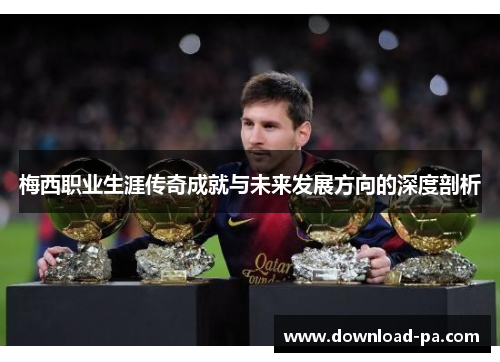 梅西职业生涯传奇成就与未来发展方向的深度剖析