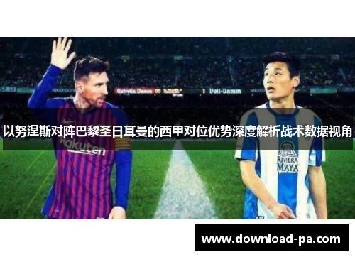 以努涅斯对阵巴黎圣日耳曼的西甲对位优势深度解析战术数据视角