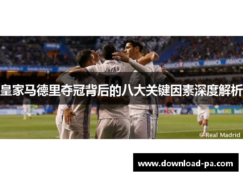 皇家马德里夺冠背后的八大关键因素深度解析 皇家马德里夺冠背后的八大关键因素深度解析