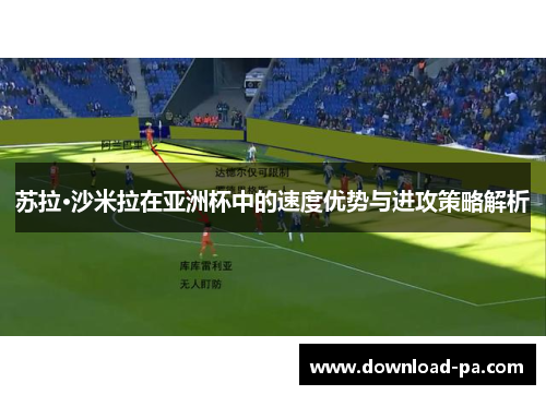 苏拉·沙米拉在亚洲杯中的速度优势与进攻策略解析
