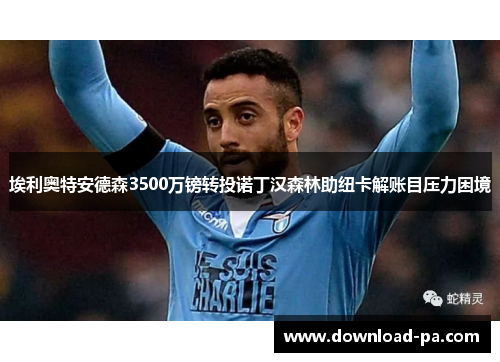 埃利奥特安德森3500万镑转投诺丁汉森林助纽卡解账目压力困境 埃利奥特安德森3500万镑转投诺丁汉森林助纽卡解账目压力困境