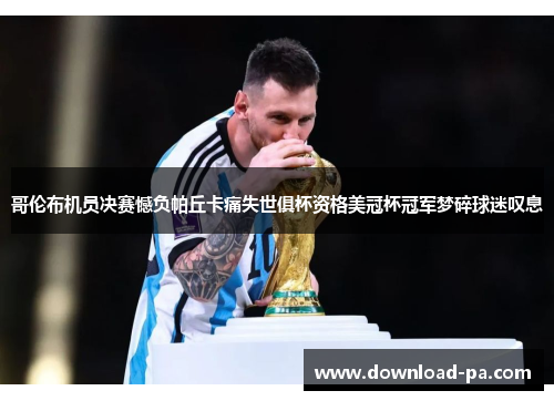 哥伦布机员决赛憾负帕丘卡痛失世俱杯资格美冠杯冠军梦碎球迷叹息 哥伦布机员决赛憾负帕丘卡痛失世俱杯资格美冠杯冠军梦碎球迷叹息