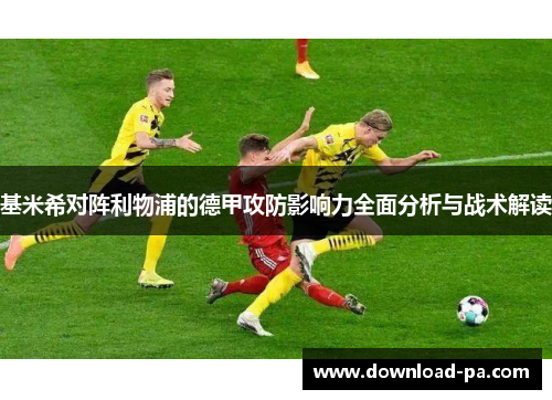 基米希对阵利物浦的德甲攻防影响力全面分析与战术解读 基米希对阵利物浦的德甲攻防影响力全面分析与战术解读