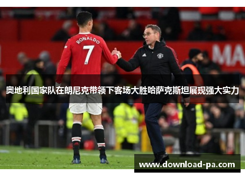 奥地利国家队在朗尼克带领下客场大胜哈萨克斯坦展现强大实力 奥地利国家队在朗尼克带领下客场大胜哈萨克斯坦展现强大实力