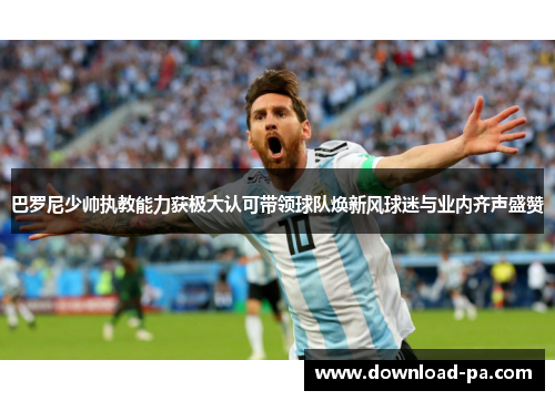 巴罗尼少帅执教能力获极大认可带领球队焕新风球迷与业内齐声盛赞 巴罗尼少帅执教能力获极大认可带领球队焕新风球迷与业内齐声盛赞