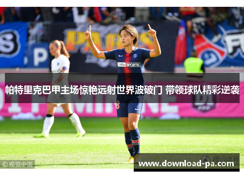 帕特里克巴甲主场惊艳远射世界波破门 带领球队精彩逆袭