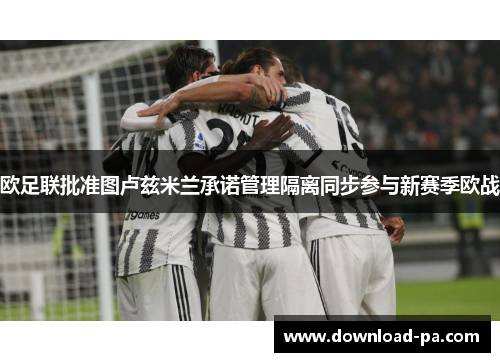 欧足联批准图卢兹米兰承诺管理隔离同步参与新赛季欧战 欧足联批准图卢兹米兰承诺管理隔离同步参与新赛季欧战