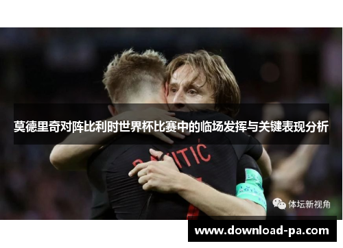 莫德里奇对阵比利时世界杯比赛中的临场发挥与关键表现分析