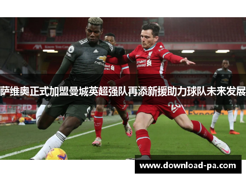 萨维奥正式加盟曼城英超强队再添新援助力球队未来发展