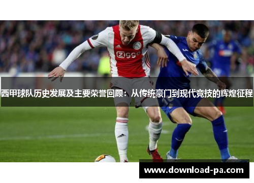 西甲球队历史发展及主要荣誉回顾:从传统豪门到现代竞技的辉煌征程 西甲球队历史发展及主要荣誉回顾:从传统豪门到现代竞技的辉煌征程
