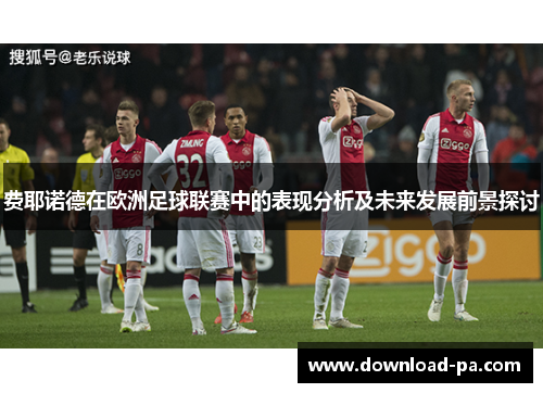 费耶诺德在欧洲足球联赛中的表现分析及未来发展前景探讨 费耶诺德在欧洲足球联赛中的表现分析及未来发展前景探讨