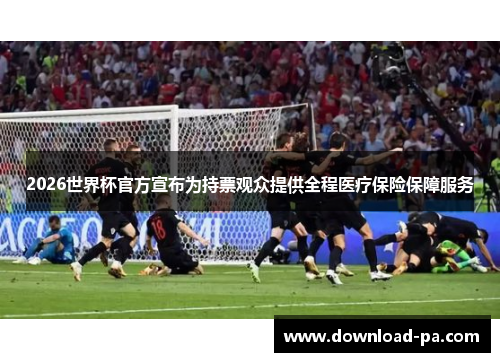 2026世界杯官方宣布为持票观众提供全程医疗保险保障服务 2026世界杯官方宣布为持票观众提供全程医疗保险保障服务