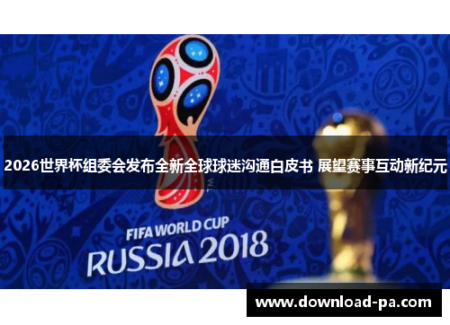 2026世界杯组委会发布全新全球球迷沟通白皮书 展望赛事互动新纪元