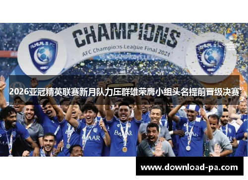 2026亚冠精英联赛新月队力压群雄荣膺小组头名提前晋级决赛