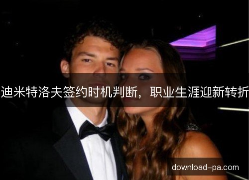 迪米特洛夫签约时机判断，职业生涯迎新转折