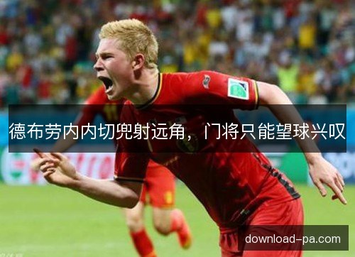 德布劳内内切兜射远角，门将只能望球兴叹