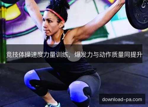 竞技体操速度力量训练，爆发力与动作质量同提升